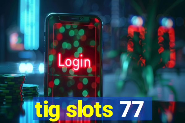 tig slots 77